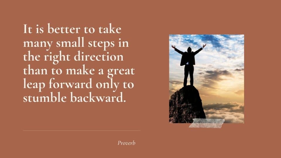 Good health affirmation: It is better to take many small stpes in the right direction than to make a giant leap forward only to stumble backward